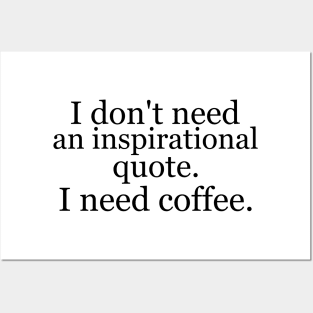 I don't need an inspirational quote. I need coffee. Posters and Art